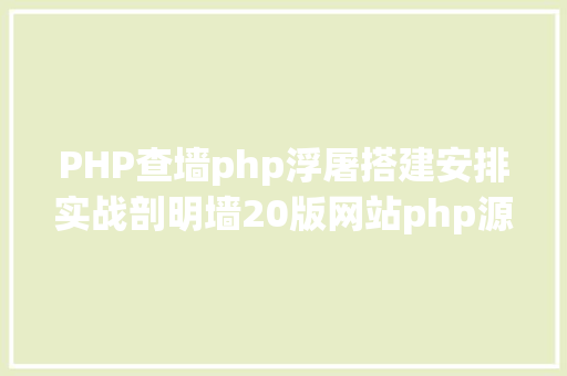 PHP查墙php浮屠搭建安排实战剖明墙20版网站php源码