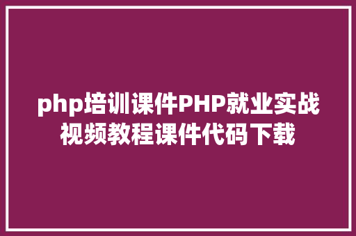 php培训课件PHP就业实战视频教程课件代码下载