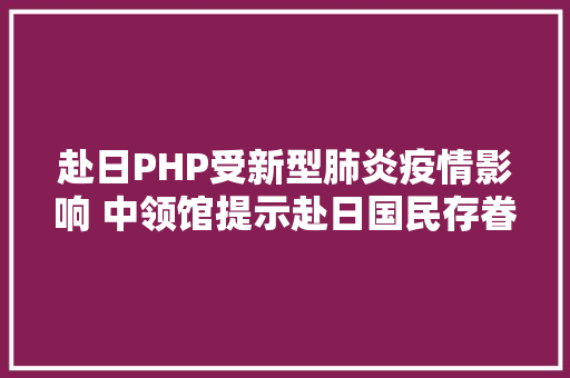 赴日PHP受新型肺炎疫情影响 中领馆提示赴日国民存眷信息