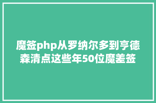 魔签php从罗纳尔多到亨德森清点这些年50位魔差签 Vue.js