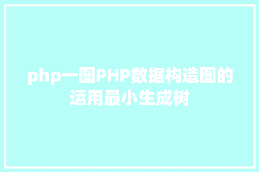 php一图PHP数据构造图的运用最小生成树