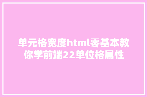 单元格宽度html零基本教你学前端22单位格属性 Node.js