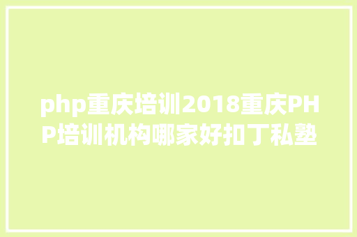 php重庆培训2018重庆PHP培训机构哪家好扣丁私塾PHP培训