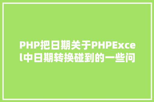 PHP把日期关于PHPExcel中日期转换碰到的一些问题 Angular