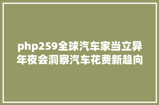 php259全球汽车家当立异年夜会洞察汽车花费新趋向