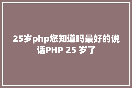 25岁php您知道吗最好的说话PHP 25 岁了