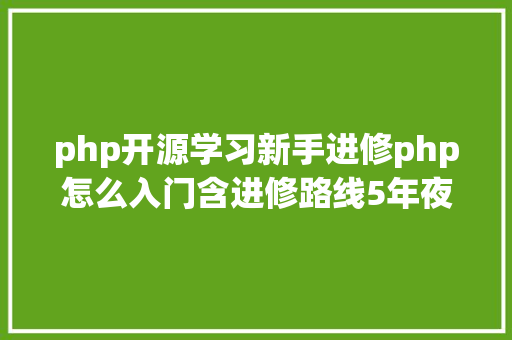 php开源学习新手进修php怎么入门含进修路线5年夜php机能优化技能 PHP