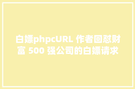 白嫖phpcURL 作者回怼财富 500 强公司的白嫖请求不付钱就闭嘴