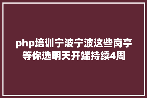 php培训宁波宁波这些岗亭等你选明天开端持续4周