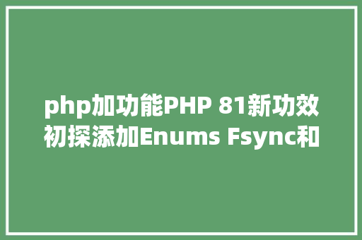 php加功能PHP 81新功效初探添加Enums Fsync和Fibers等 正式版11月宣布 Python