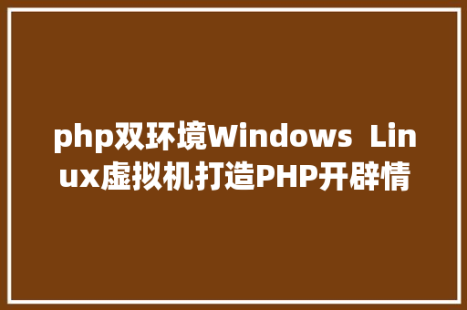 php双环境Windows  Linux虚拟机打造PHP开辟情况 SQL