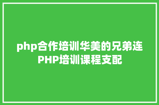 php合作培训华美的兄弟连PHP培训课程支配