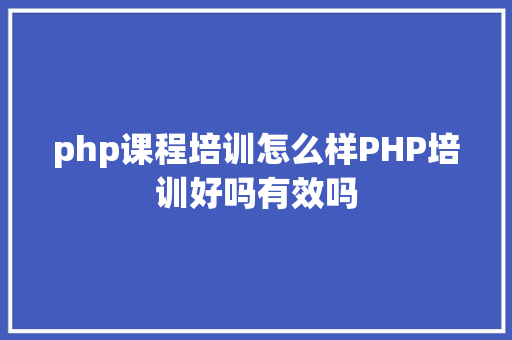 php课程培训怎么样PHP培训好吗有效吗