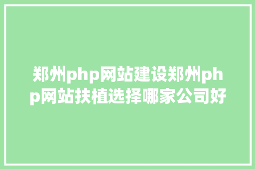 郑州php网站建设郑州php网站扶植选择哪家公司好呢 Python