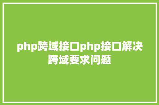 php跨域接口php接口解决跨域要求问题