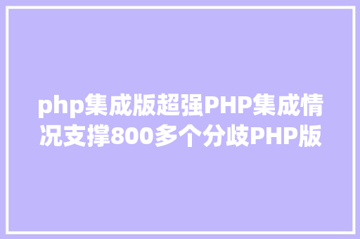 php集成版超强PHP集成情况支撑800多个分歧PHP版本同时运行无穷自界说添加mysql与php版本 HTML