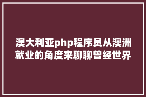 澳大利亚php程序员从澳洲就业的角度来聊聊曾经世界上蕞好的说话PHP