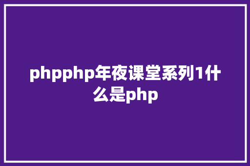 phpphp年夜课堂系列1什么是php