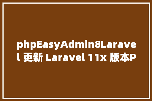 phpEasyAdmin8Laravel 更新 Laravel 11x 版本PHP限制 u003e 820