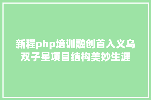 新程php培训融创首入义乌双子星项目结构美妙生涯 Vue.js