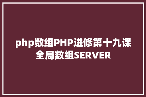 php数组PHP进修第十九课全局数组SERVER CSS