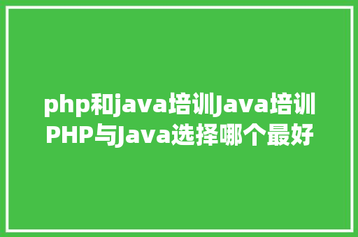 php和java培训Java培训PHP与Java选择哪个最好 Node.js