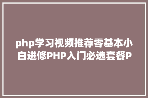 php学习视频推荐零基本小白进修PHP入门必选套餐PHP基本经典视频教程和年夜纲