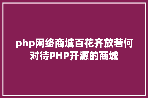 php网络商城百花齐放若何对待PHP开源的商城 jQuery