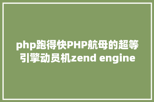 php跑得快PHP航母的超等引擎动员机zend engine