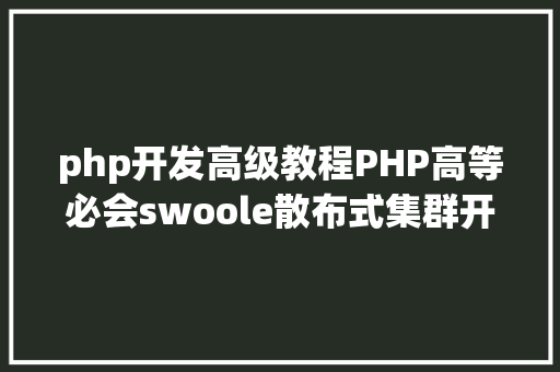 php开发高级教程PHP高等必会swoole散布式集群开辟技巧