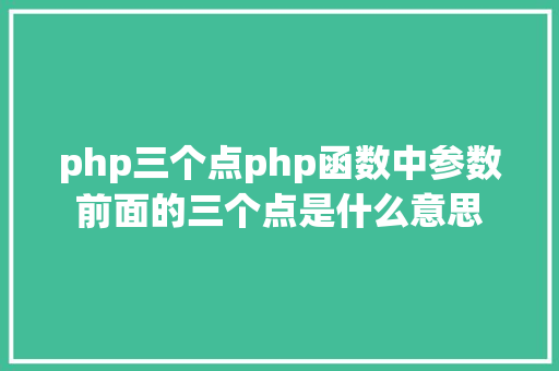 php三个点php函数中参数前面的三个点是什么意思 NoSQL