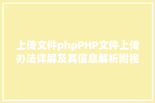 上传文件phpPHP文件上传办法详解及其信息解析附视频 HTML