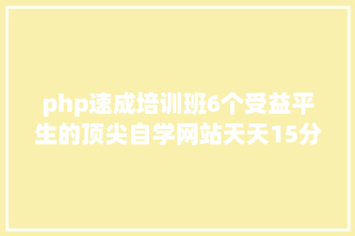 php速成培训班6个受益平生的顶尖自学网站天天15分钟脱胎换骨不知道太吃亏