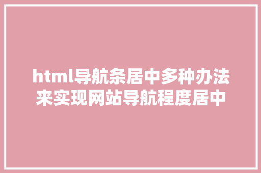 html导航条居中多种办法来实现网站导航程度居中