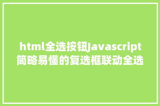 html全选按钮Javascript简略易懂的复选框联动全选很适用