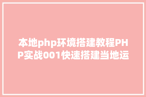 本地php环境搭建教程PHP实战001快速搭建当地运行情况绿色免安装 Webpack