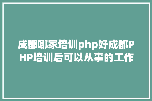 成都哪家培训php好成都PHP培训后可以从事的工作