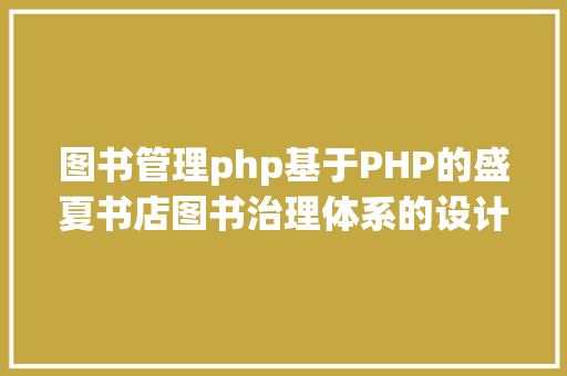 图书管理php基于PHP的盛夏书店图书治理体系的设计与实现