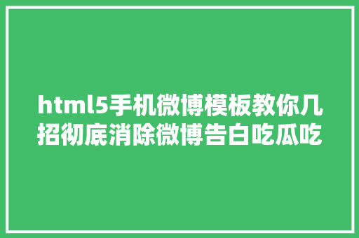 html5手机微博模板教你几招彻底消除微博告白吃瓜吃的更酣畅