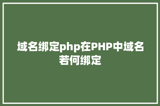 域名绑定php在PHP中域名若何绑定