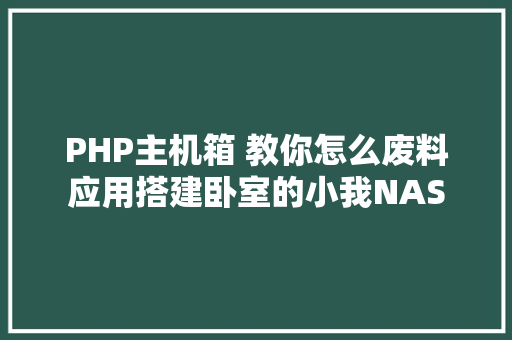 PHP主机箱 教你怎么废料应用搭建卧室的小我NAS