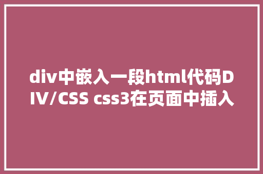 div中嵌入一段html代码DIV/CSS css3在页面中插入内容