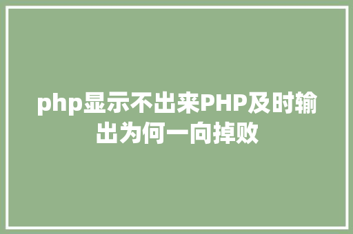 php显示不出来PHP及时输出为何一向掉败