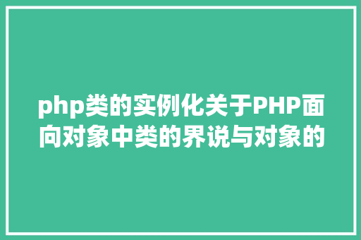 php类的实例化关于PHP面向对象中类的界说与对象的实例化操作的特别用法 Docker