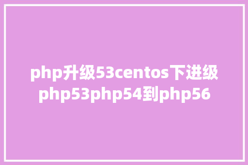 php升级53centos下进级php53php54到php56