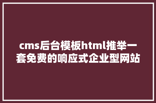 cms后台模板html推举一套免费的响应式企业型网站模板带SiteServer CMS后台