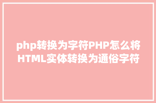 php转换为字符PHP怎么将HTML实体转换为通俗字符