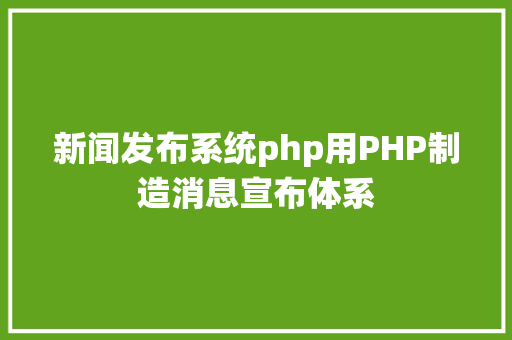 新闻发布系统php用PHP制造消息宣布体系 Vue.js