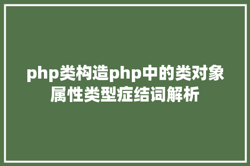 php类构造php中的类对象属性类型症结词解析