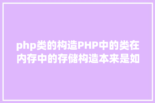 php类的构造PHP中的类在内存中的存储构造本来是如许终于弄明确了